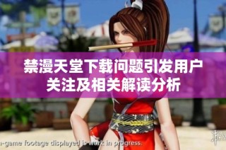 禁漫天堂下载问题引发用户关注及相关解读分析