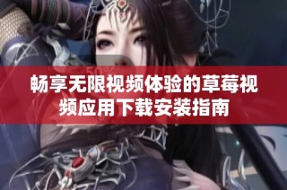 畅享无限视频体验的草莓视频应用下载安装指南