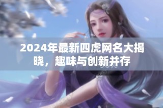 2024年最新四虎网名大揭晓，趣味与创新并存