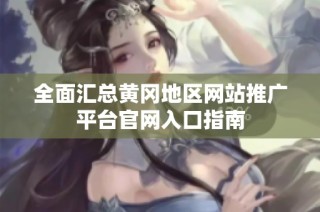 全面汇总黄冈地区网站推广平台官网入口指南