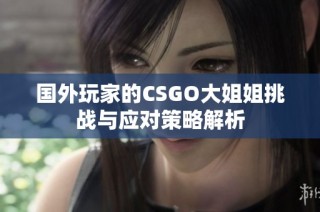 国外玩家的CSGO大姐姐挑战与应对策略解析