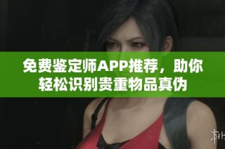 免费鉴定师APP推荐，助你轻松识别贵重物品真伪