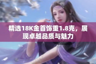 精选18K金首饰重1.8克，展现卓越品质与魅力