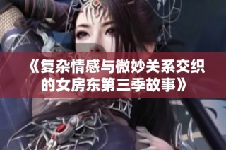 《复杂情感与微妙关系交织的女房东第三季故事》