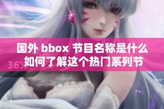 国外 bbox 节目名称是什么 如何了解这个热门系列节目