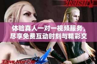 体验真人一对一视频服务，尽享免费互动时刻与精彩交流