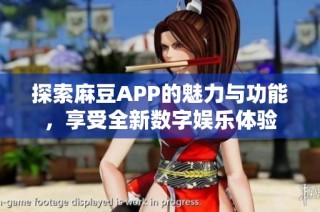 探索麻豆APP的魅力与功能，享受全新数字娱乐体验