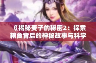 《揭秘麦子的秘密2：探索粮食背后的神秘故事与科学》