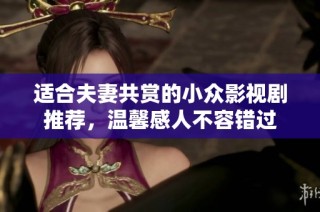 适合夫妻共赏的小众影视剧推荐，温馨感人不容错过