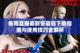春雨直播最新安装包下载指南与使用技巧全解析