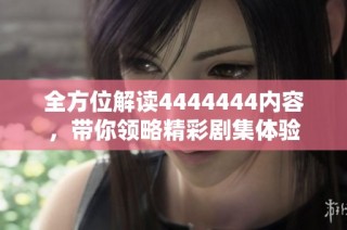 全方位解读4444444内容，带你领略精彩剧集体验