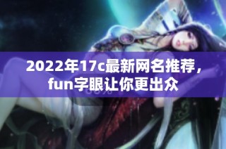 2022年17c最新网名推荐，fun字眼让你更出众