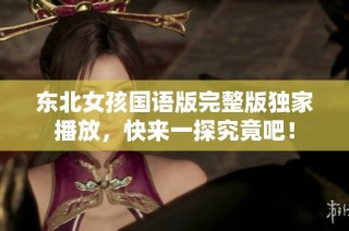 东北女孩国语版完整版独家播放，快来一探究竟吧！