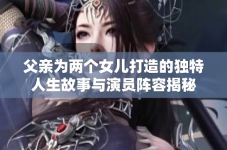 父亲为两个女儿打造的独特人生故事与演员阵容揭秘