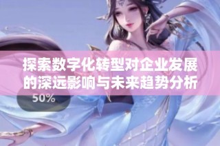 探索数字化转型对企业发展的深远影响与未来趋势分析