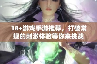 18+游戏手游推荐，打破常规的刺激体验等你来挑战