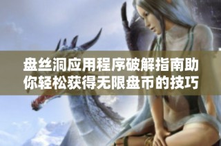 盘丝洞应用程序破解指南助你轻松获得无限盘币的技巧与方法