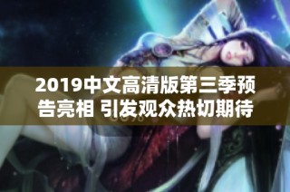 2019中文高清版第三季预告亮相 引发观众热切期待