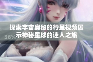 探索宇宙奥秘的行星视频展示神秘星球的迷人之旅