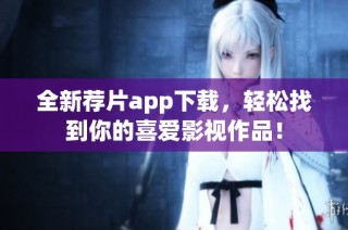 全新荐片app下载，轻松找到你的喜爱影视作品！