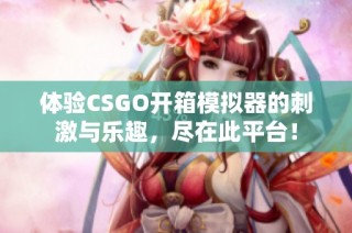 体验CSGO开箱模拟器的刺激与乐趣，尽在此平台！