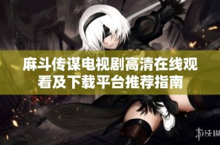 麻斗传谋电视剧高清在线观看及下载平台推荐指南