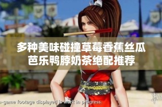 多种美味碰撞草莓香蕉丝瓜芭乐鸭脖奶茶绝配推荐
