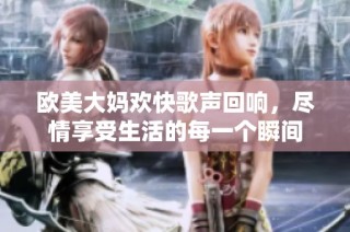 欧美大妈欢快歌声回响，尽情享受生活的每一个瞬间