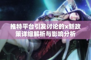 推特平台引发讨论的x新政策详细解析与影响分析