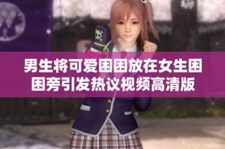 男生将可爱困困放在女生困困旁引发热议视频高清版