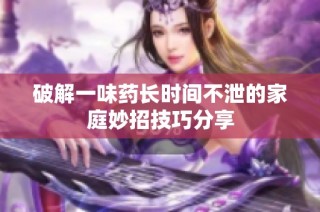 破解一味药长时间不泄的家庭妙招技巧分享