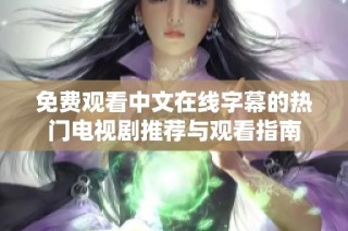 免费观看中文在线字幕的热门电视剧推荐与观看指南