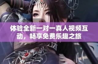 体验全新一对一真人视频互动，畅享免费乐趣之旅