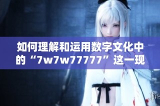 如何理解和运用数字文化中的“7w7w77777”这一现象