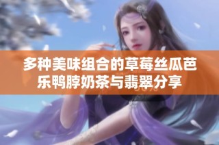 多种美味组合的草莓丝瓜芭乐鸭脖奶茶与翡翠分享