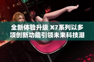 全新体验升级 X7系列以多项创新功能引领未来科技潮流