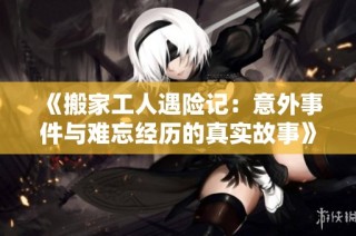 《搬家工人遇险记：意外事件与难忘经历的真实故事》