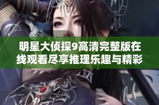 明星大侦探9高清完整版在线观看尽享推理乐趣与精彩悬疑剧情