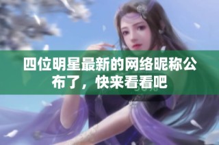 四位明星最新的网络昵称公布了，快来看看吧