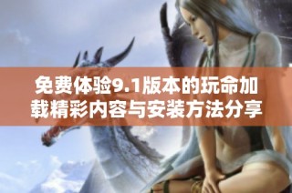 免费体验9.1版本的玩命加载精彩内容与安装方法分享