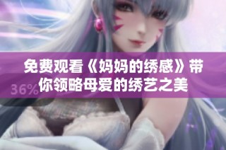 免费观看《妈妈的绣感》带你领略母爱的绣艺之美