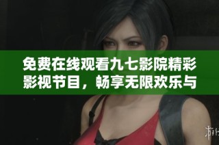 免费在线观看九七影院精彩影视节目，畅享无限欢乐与惊喜