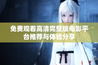免费观看高清完整版电影平台推荐与体验分享