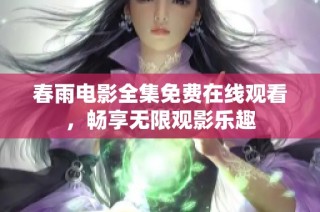 春雨电影全集免费在线观看，畅享无限观影乐趣