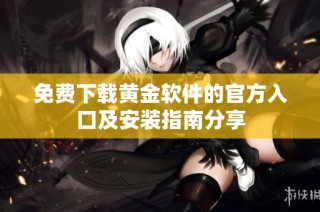 免费下载黄金软件的官方入口及安装指南分享