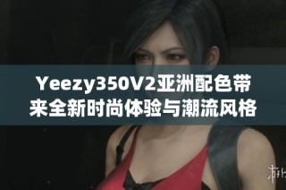 Yeezy350V2亚洲配色带来全新时尚体验与潮流风格