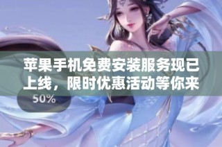 苹果手机免费安装服务现已上线，限时优惠活动等你来享受