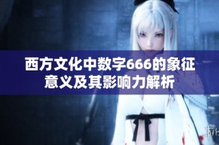 西方文化中数字666的象征意义及其影响力解析