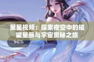 星星视频：探索夜空中的璀璨星辰与宇宙奥秘之旅