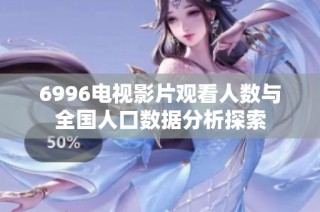 6996电视影片观看人数与全国人口数据分析探索
